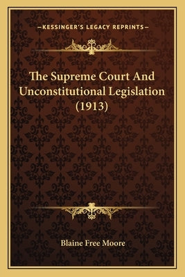 The Supreme Court And Unconstitutional Legislation (1913) by Moore, Blaine Free