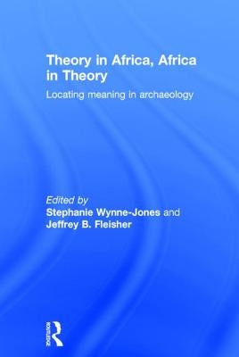 Theory in Africa, Africa in Theory: Locating Meaning in Archaeology by Wynne-Jones, Stephanie