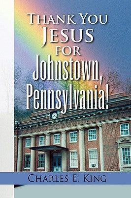 Thank You Jesus for Johnstown, Pennsylvania! by King, Charles E.