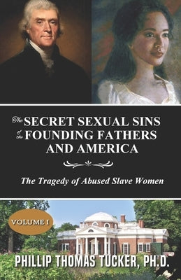 The Secret Sexual Sins of the Founding Fathers and America: The Tragedy of Abused Slave Women by Tucker, Phillip Thomas