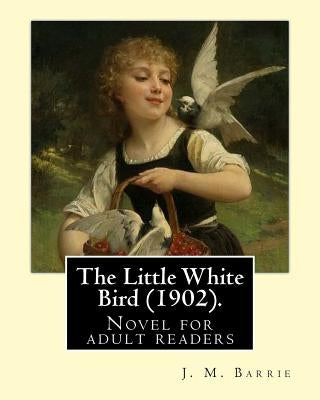 The Little White Bird (1902). By: J. M. Barrie: Novel for adult readers by Barrie, J. M.