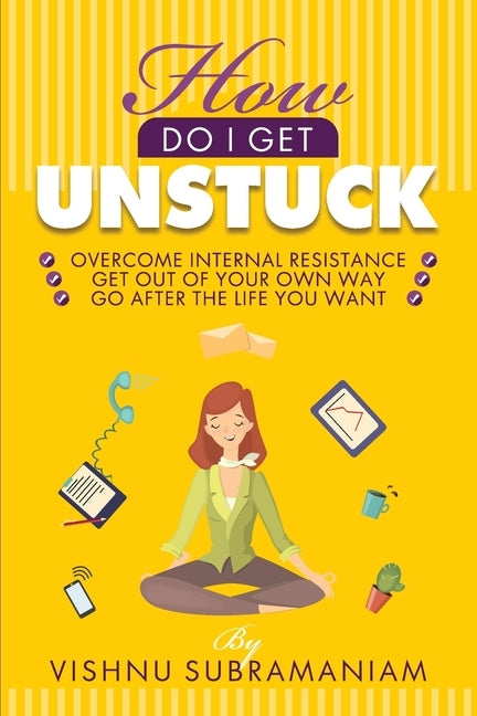 How Do I Get Unstuck: Overcome Internal Resistance, Get Out of Your Own Way, Go After the Life You Want by Subramaniam, Vishnu