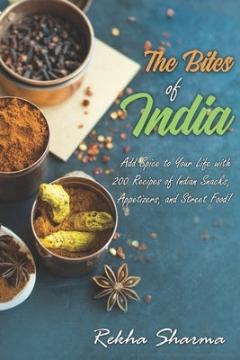 The Bites of India: Add Spice to Your Life with 200 Recipes of Indian Snacks, Appetizers, and Street Food! by Sharma, Rekha