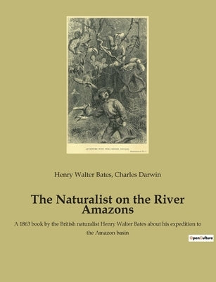The Naturalist on the River Amazons: A 1863 book by the British naturalist Henry Walter Bates about his expedition to the Amazon basin by Darwin, Charles