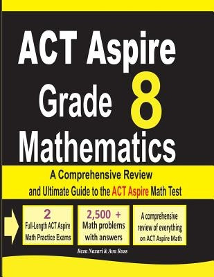 ACT Aspire Grade 8 Mathematics: A Comprehensive Review and Ultimate Guide to the ACT Aspire Math Test by Nazari, Ava
