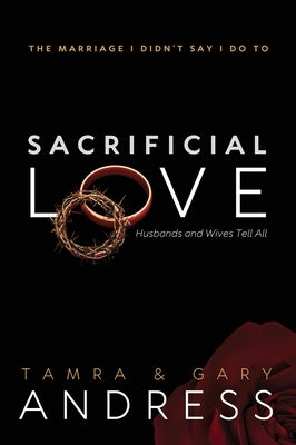 Sacrificial Love: The Marriage I Didn't Say I Do To, Husbands and Wives Tell All by Andress, Tamra