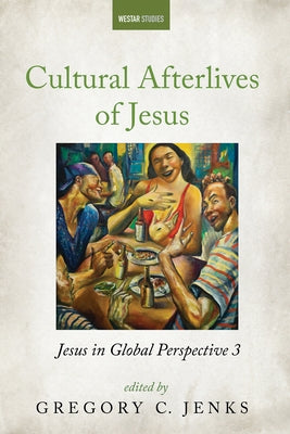 Cultural Afterlives of Jesus: Jesus in Global Perspective 3 by Jenks, Gregory C.