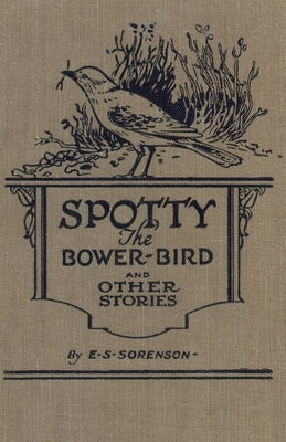 Spotty the Bower Bird: and other nature stories by Sorenson, Edward S.