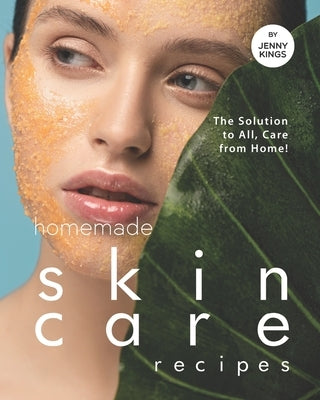 Homemade Skincare Recipes: The Solution to All, Care from Home! by Kings, Jenny