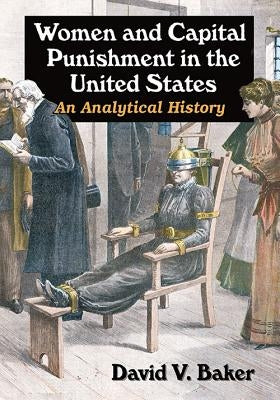 Women and Capital Punishment in the United States: An Analytical History by Baker, David V.