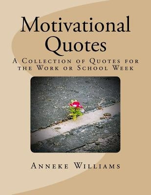 Motivational Quotes: A Collection of Quotes for the Work or School Week by Williams, Anneke Y.