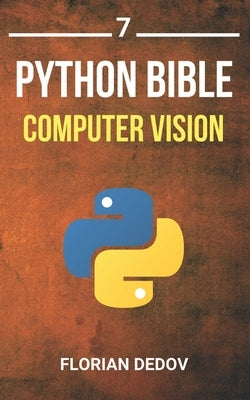 The Python Bible Volume 7: Computer Vision (OpenCV, Object Recognition) by Dedov, Florian