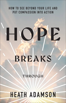 Hope Breaks Through: How to See Beyond Your Life and Put Compassion Into Action by Adamson, Heath