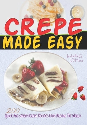 Crepe Made Easy: 200 Quick And Savory Crepe Recipes From Around The World by G. O'Hara, Isabella
