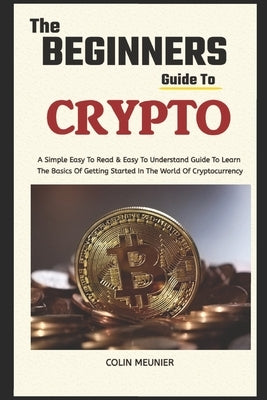 The Beginner's Guide To Crypto: Learn The Basics Of Getting Started In The World Of Cryptocurrency by Meunier, Colin