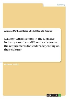 Leaders' Qualifications in the Logistics Industry - Are there differences between the requirements for leaders depending on their culture? by Kramer, Daniela
