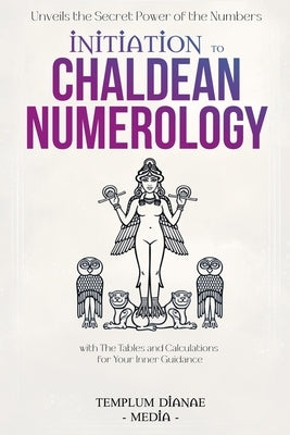 Initiation to Chaldean Numerology: Unveils the Secret Power of the Numbers, with The Tables and Calculations for Your Inner Guidance by Media, Templum Dianae