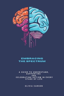 Embracing the Spectrum: A Guide to Understand, Supporting and Celebrating Autism in Every Stage of Life by Carson, Olivia