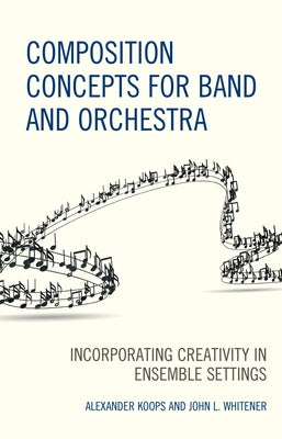 Composition Concepts for Band and Orchestra: Incorporating Creativity in Ensemble Settings by Koops, Alexander