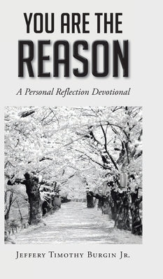 You Are the Reason: A Personal Reflection Devotional by Burgin, Jeffery Timothy, Jr.