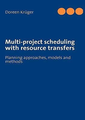 Multi-project scheduling with resource transfers: Planning approaches, models and methods by Krüger, Doreen