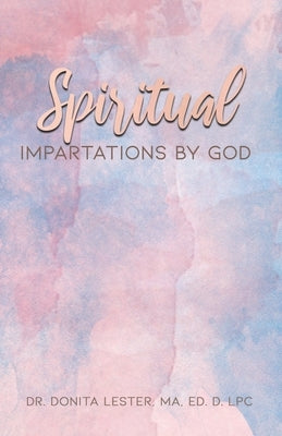 Spiritual Impartations By God by Lester, Ma Ed D. Lpc