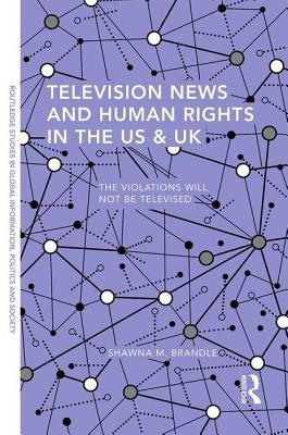 Television News and Human Rights in the Us & UK: The Violations Will Not Be Televised by Brandle, Shawna M.