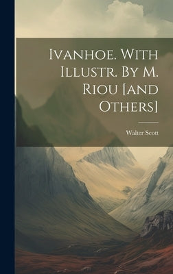 Ivanhoe. With Illustr. By M. Riou [and Others] by Walter Scott (Sir, Bart ).