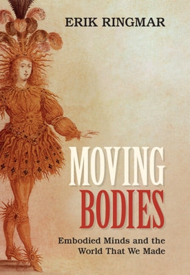 Moving Bodies: Embodied Minds and the World That We Made by Ringmar, Erik