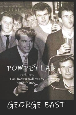 Pompey Lad - Part Two: 1960 - 1965 The Rock 'n' Roll Years by East, George