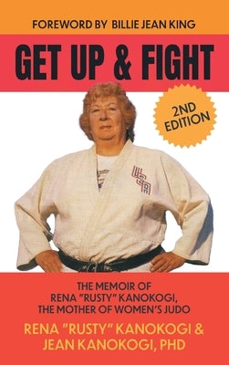 Get Up and Fight: The Memoir of Rena "Rusty" Kanokogi, the Mother of Women's Judo by Kanokogi, Rena Rusty