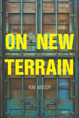 On New Terrain: How Capital Is Reshaping the Battleground of Class War by Moody, Kim
