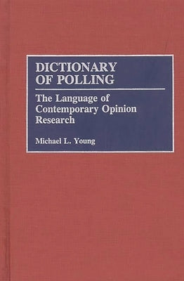 Dictionary of Polling: The Language of Contemporary Opinion Research by Young, Michael L.
