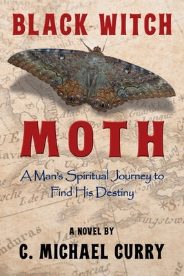 Black Witch Moth: A Man's Spiritual Journey to Find His Destiny by Curry, C. Michael
