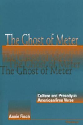 The Ghost of Meter: Culture and Prosody in American Free Verse by Finch, Annie Ridley Crane