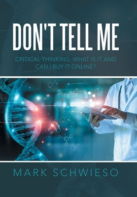 Don't Tell Me: Critical Thinking: What Is It and Can I Buy It Online? by Schwieso, Mark