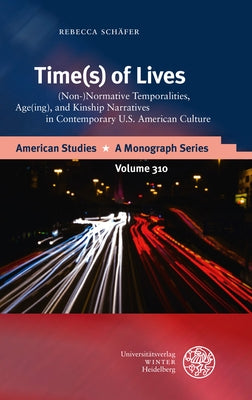 Time(s) of Lives: (Non-)Normative Temporalities, Age(ing), and Kinship Narratives in Contemporary U.S. American Culture by Schafer, Rebecca