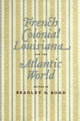 French Colonial Louisiana and the Atlantic World by Bond, Bradley G.
