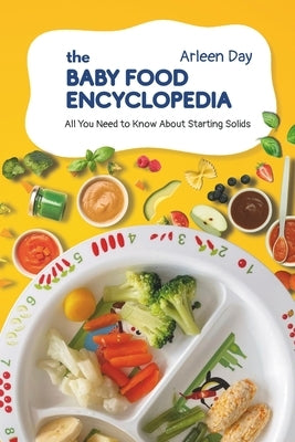 The Baby Food Encyclopedia: All You Need to Know About Starting Solids by Day, Arleen