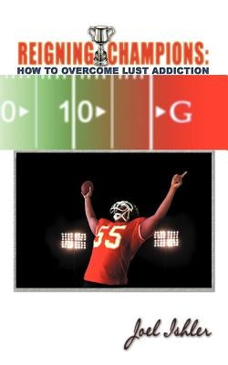 Reigning Champions: Overcoming Lust Addiction by Ishler, Joel