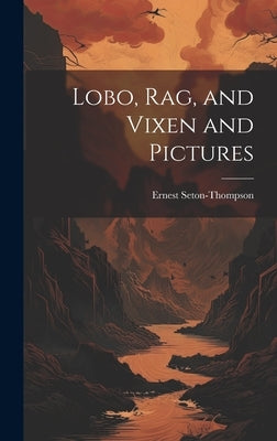 Lobo, Rag, and Vixen and Pictures by Seton-Thompson, Ernest