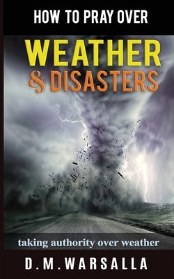 How to Pray over Weather & Disasters: taking authority over weather by Warsalla, D. M.