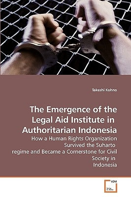 The Emergence of the Legal Aid Institute in Authoritarian Indonesia by Kohno, Takeshi