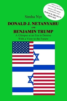 Donald J. Netanyahu and Benjamin Trump: On the Israeli-American Interface in the Netanyahu-Trump Era - A Glimpse at an Era in Demise, with a View to t by Nyr, Simha