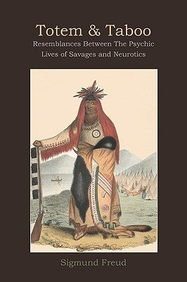 Totem and Taboo: Resemblances Between The Psychic Lives of Savages and Neurotics by Freud, Sigmund