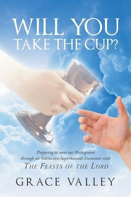 Will You Take The Cup?: The Feasts of the Lord by Valley, Grace