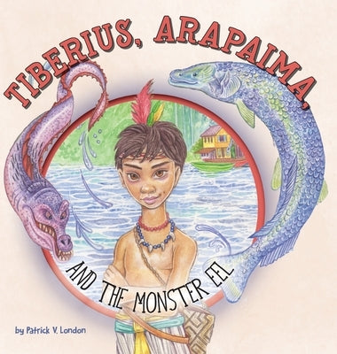 Tiberius, Arapaima, and the Monster Eel by London, Patrick V.