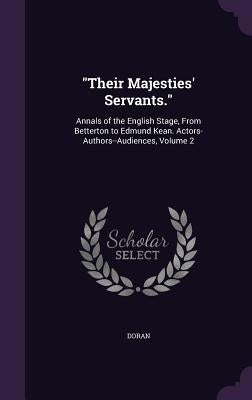 "Their Majesties' Servants.": Annals of the English Stage, From Betterton to Edmund Kean. Actors-Authors--Audiences, Volume 2 by Doran