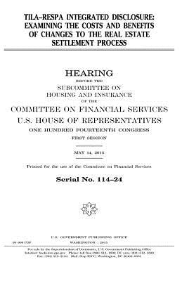 TILA-RESPA integrated disclosure: examining the costs and benefits of changes to the real estate settlement process by Representatives, United States House of