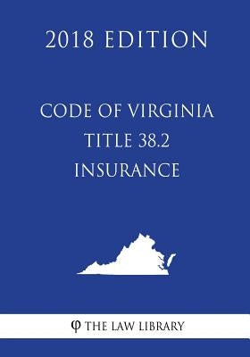 Code of Virginia - Title 38.2 - Insurance (2018 Edition) by The Law Library